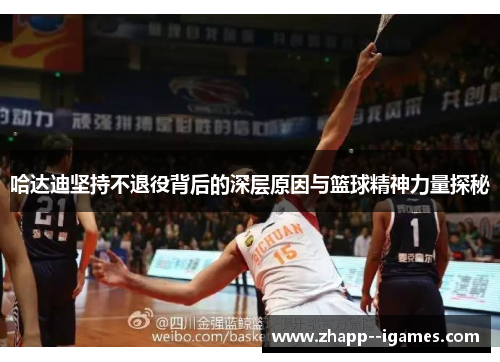 哈达迪坚持不退役背后的深层原因与篮球精神力量探秘 哈达迪坚持不退役背后的深层原因与篮球精神力量探秘