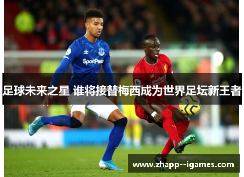 足球未来之星 谁将接替梅西成为世界足坛新王者 足球未来之星 谁将接替梅西成为世界足坛新王者