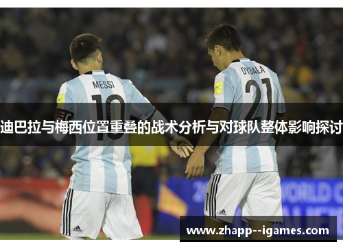 迪巴拉与梅西位置重叠的战术分析与对球队整体影响探讨 迪巴拉与梅西位置重叠的战术分析与对球队整体影响探讨