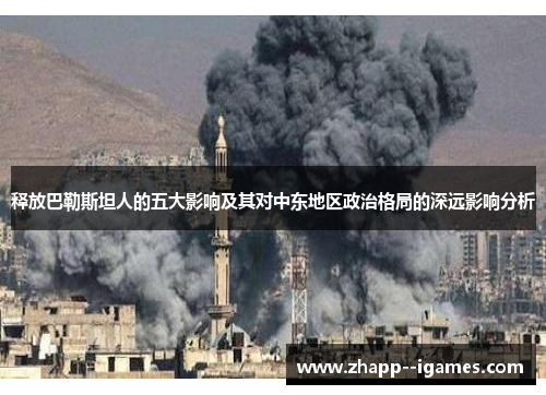 释放巴勒斯坦人的五大影响及其对中东地区政治格局的深远影响分析 释放巴勒斯坦人的五大影响及其对中东地区政治格局的深远影响分析