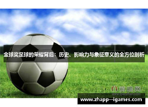 金球奖足球的荣耀背后:历史、影响力与象征意义的全方位剖析 金球奖足球的荣耀背后:历史、影响力与象征意义的全方位剖析