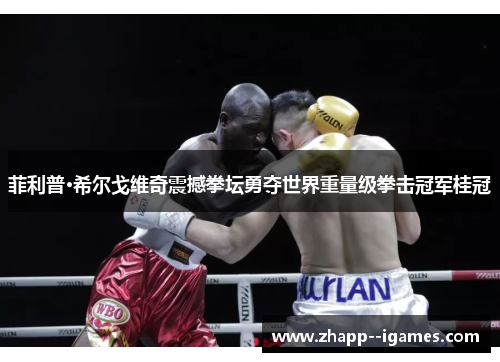 菲利普·希尔戈维奇震撼拳坛勇夺世界重量级拳击冠军桂冠 菲利普·希尔戈维奇震撼拳坛勇夺世界重量级拳击冠军桂冠