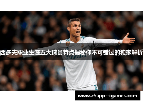 西多夫职业生涯五大球员特点揭秘你不可错过的独家解析