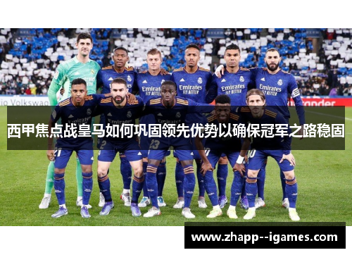 西甲焦点战皇马如何巩固领先优势以确保冠军之路稳固 西甲焦点战皇马如何巩固领先优势以确保冠军之路稳固