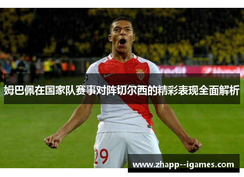 姆巴佩在国家队赛事对阵切尔西的精彩表现全面解析 姆巴佩在国家队赛事对阵切尔西的精彩表现全面解析