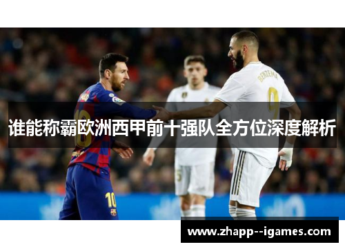 谁能称霸欧洲西甲前十强队全方位深度解析 谁能称霸欧洲西甲前十强队全方位深度解析