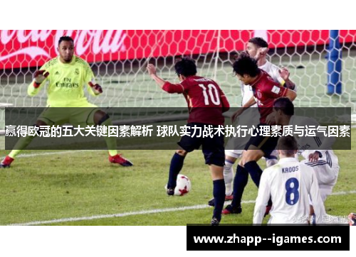 赢得欧冠的五大关键因素解析 球队实力战术执行心理素质与运气因素