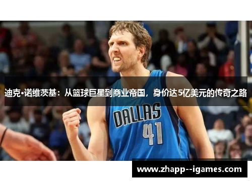 迪克·诺维茨基：从篮球巨星到商业帝国，身价达5亿美元的传奇之路