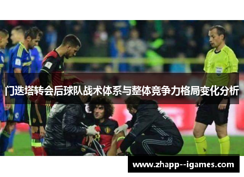 门迭塔转会后球队战术体系与整体竞争力格局变化分析 门迭塔转会后球队战术体系与整体竞争力格局变化分析