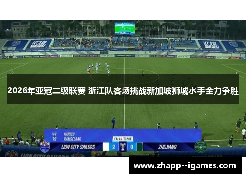 2026年亚冠二级联赛 浙江队客场挑战新加坡狮城水手全力争胜 2026年亚冠二级联赛 浙江队客场挑战新加坡狮城水手全力争胜