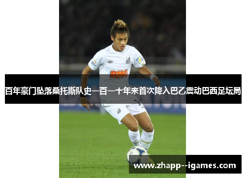百年豪门坠落桑托斯队史一百一十年来首次降入巴乙震动巴西足坛局