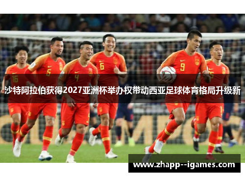 沙特阿拉伯获得2027亚洲杯举办权带动西亚足球体育格局升级新