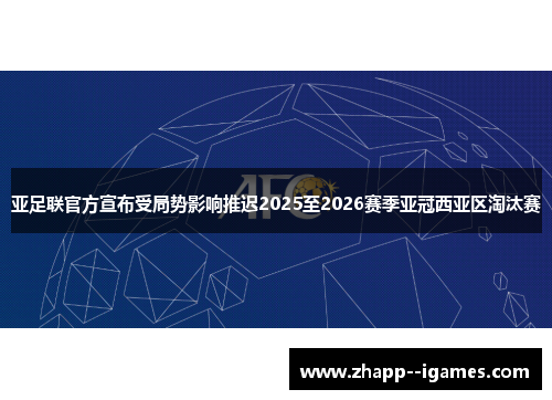 亚足联官方宣布受局势影响推迟2025至2026赛季亚冠西亚区淘汰赛